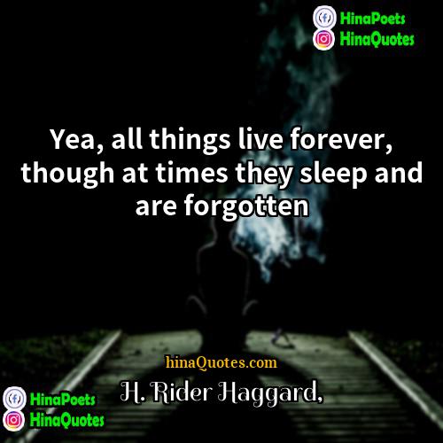 H Rider Haggard Quotes | Yea, all things live forever, though at